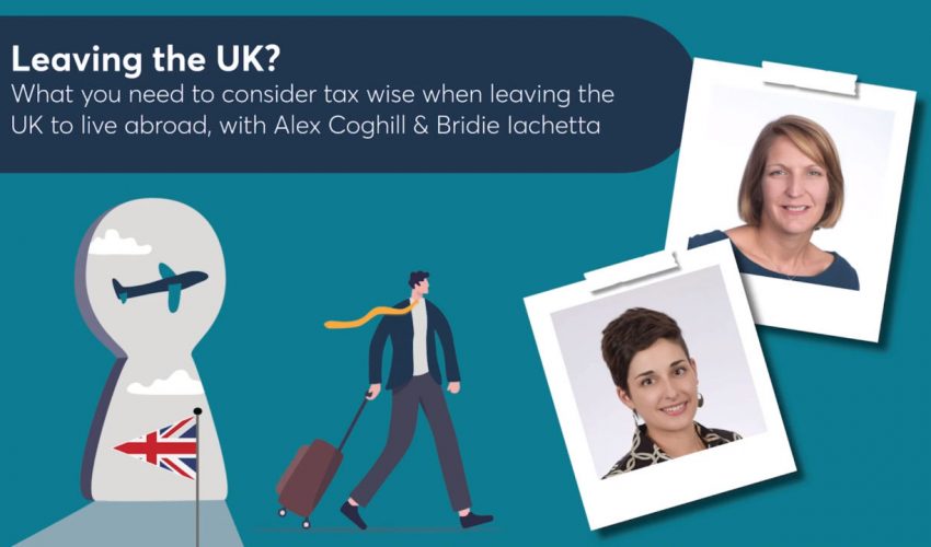 Leaving the UK – What you need to consider tax wise when leaving the UK to live abroad